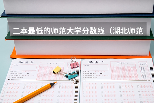 二本最低的师范大学分数线（湖北师范大学是一本还是二本）