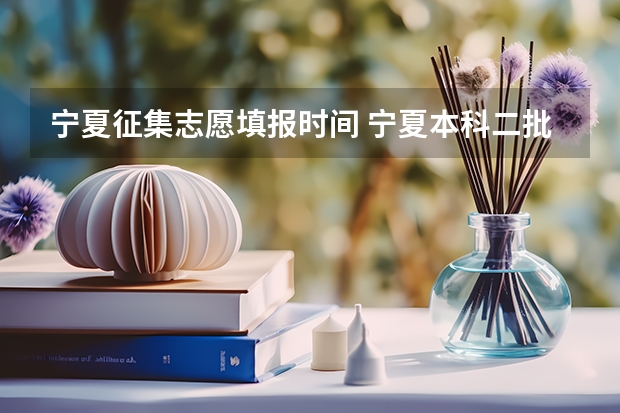 宁夏征集志愿填报时间 宁夏本科二批征集志愿填报时间