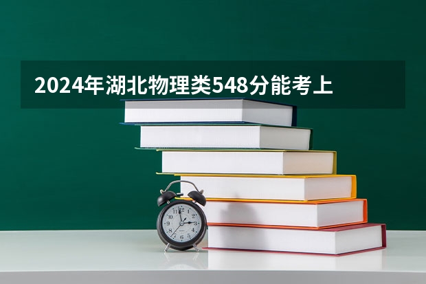 2024年湖北物理类548分能考上什么大学？