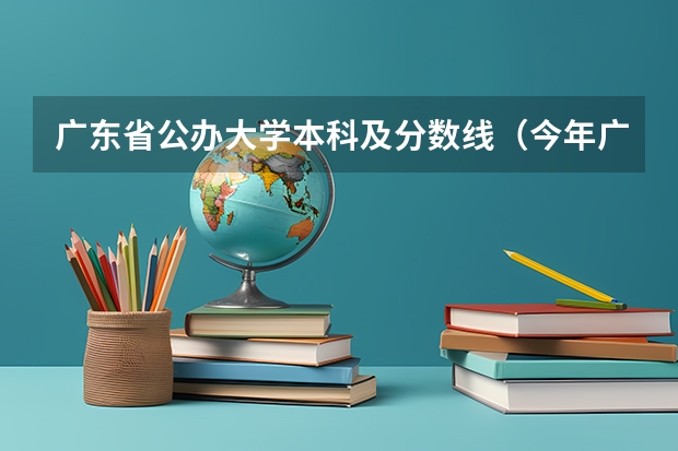 广东省公办大学本科及分数线（今年广东本科分数线）
