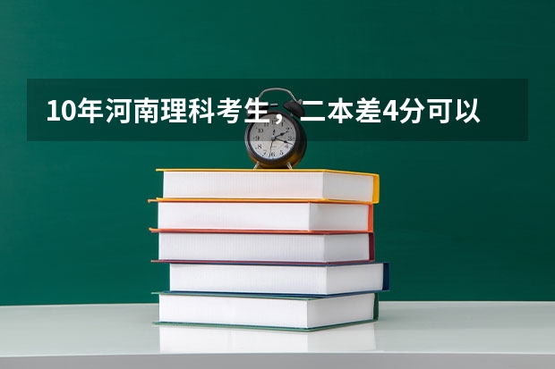 10年河南理科考生,二本差4分可以补录那些学校?帮帮忙啊(二本降分录取院校)