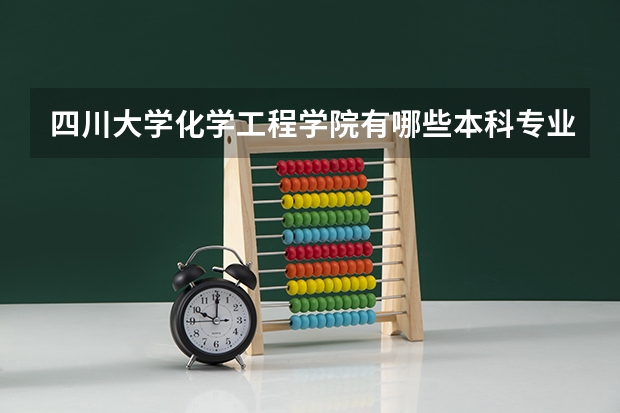 四川大学化学工程学院有哪些本科专业和研究方向？