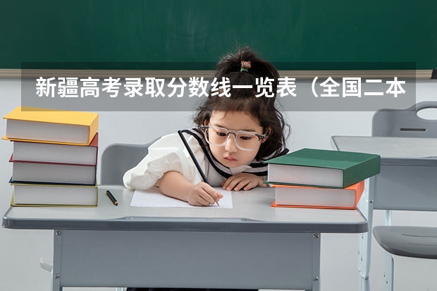 新疆高考录取分数线一览表（全国二本大学录取分数线二本最低分数线（多省含文理科））