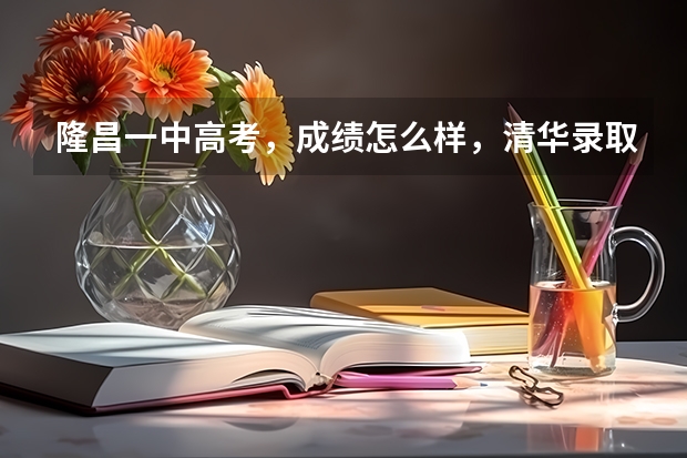 隆昌一中高考，成绩怎么样，清华录取了几个，北大录取了几个