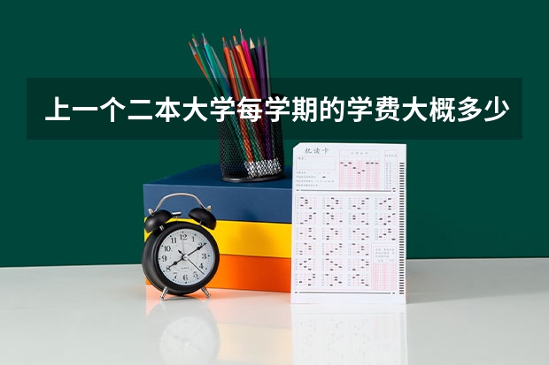 上一个二本大学每学期的学费大概多少
