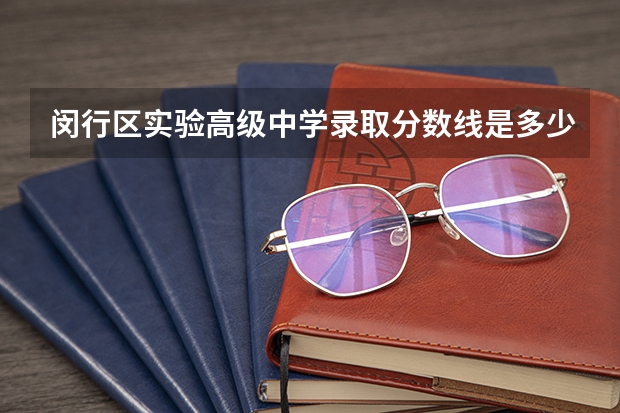 闵行区实验高级中学录取分数线是多少？