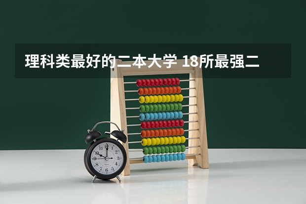 理科类最好的二本大学 18所最强二本理工大学