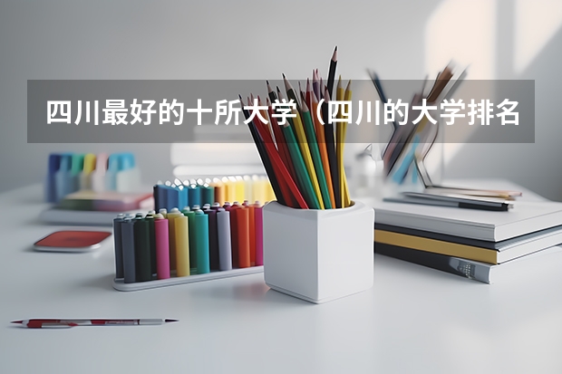 四川最好的十所大学（四川的大学排名一览表）