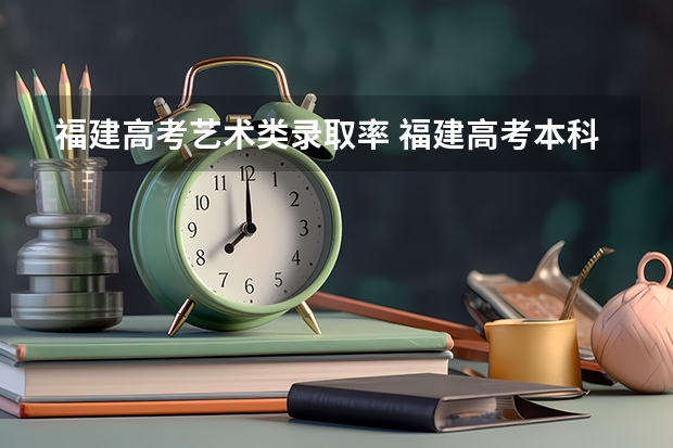 福建高考艺术类录取率 福建高考本科录取率