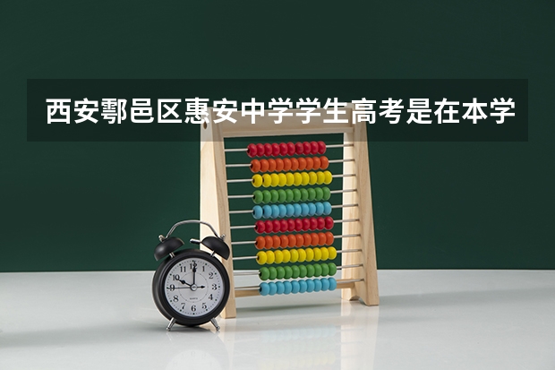 西安鄠邑区惠安中学学生高考是在本学校考吗