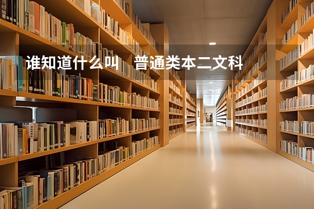 谁知道什么叫    普通类本二文科