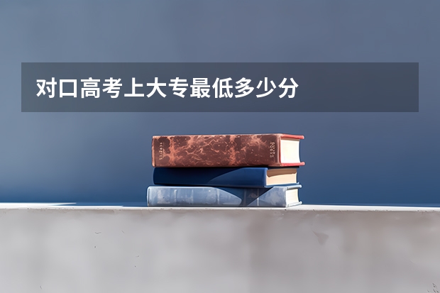 对口高考上大专最低多少分