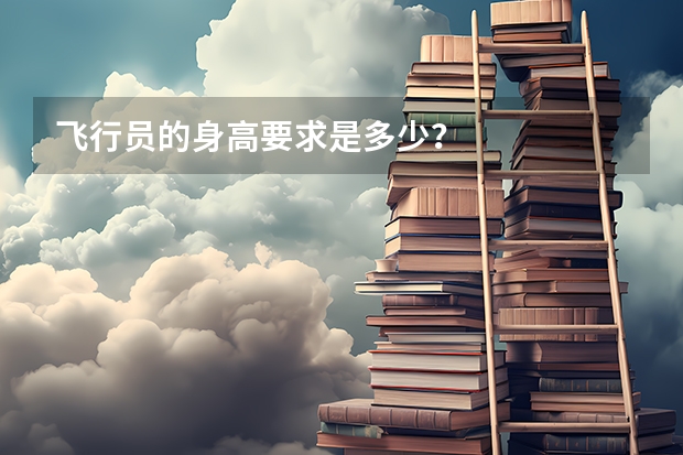 飞行员的身高要求是多少？