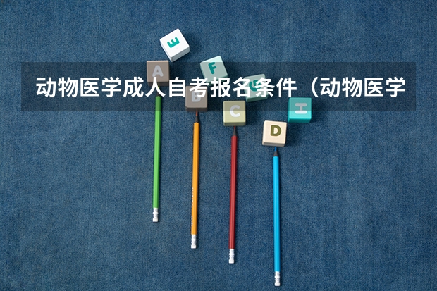 动物医学成人自考报名条件（动物医学自考本科有学历限制么）