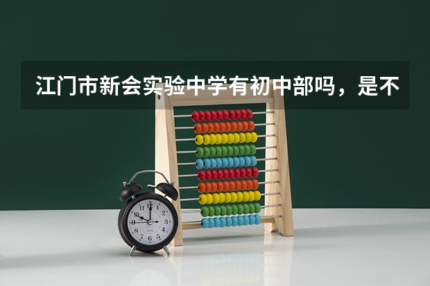 江门市新会实验中学有初中部吗，是不是住旁边就可以就读？