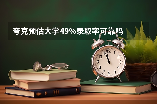 夸克预估大学49%录取率可靠吗