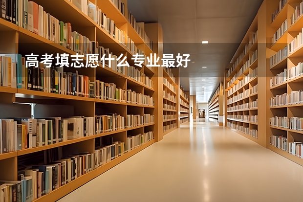 高考填志愿什么专业最好