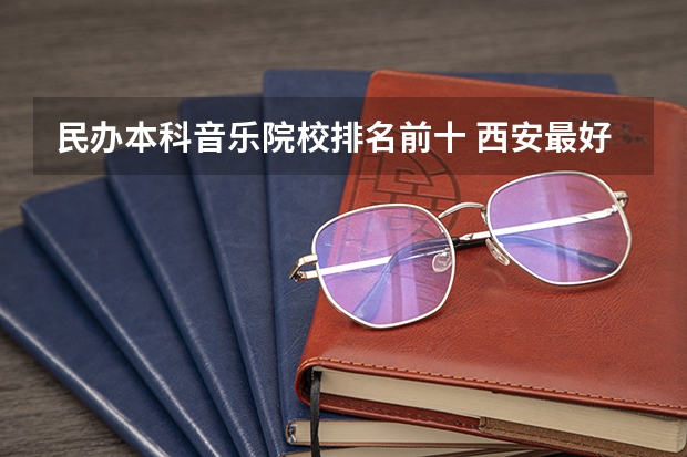 民办本科音乐院校排名前十 西安最好的民办大学排名