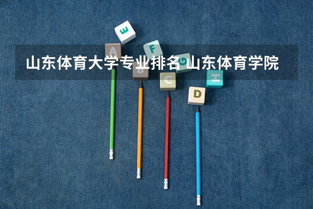 山东体育大学专业排名 山东体育学院，你喜欢它的哪个专业？