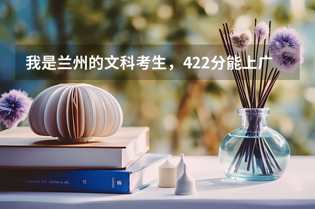 我是兰州的文科考生,422分能上广西的二本吗