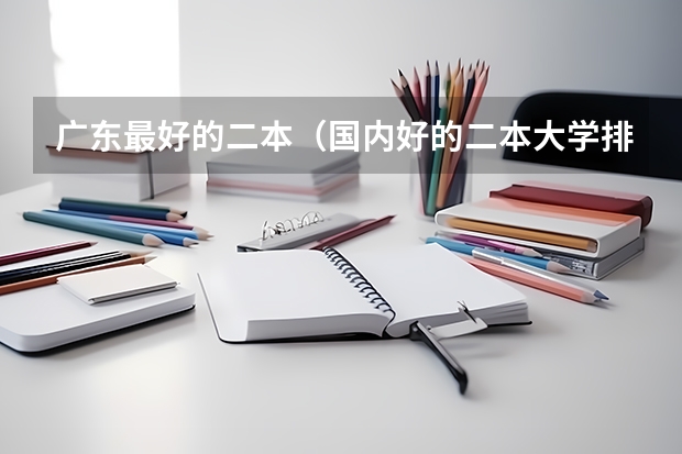 广东最好的二本（国内好的二本大学排名理科）