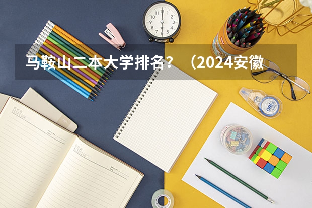 马鞍山二本大学排名？（2024安徽分数线最低的二本大学）