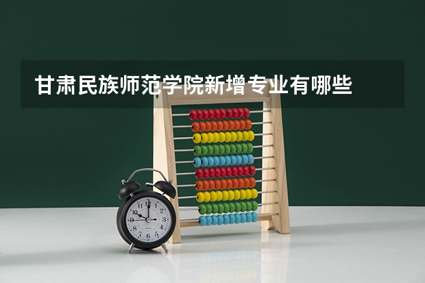 甘肃民族师范学院新增专业有哪些