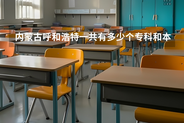内蒙古呼和浩特一共有多少个专科和本科?人数各是多少?每个学校多少?