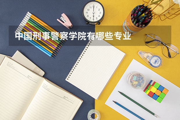 中国刑事警察学院有哪些专业