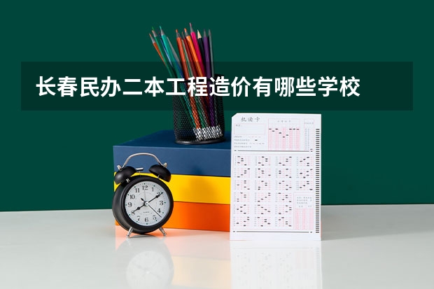 长春民办二本工程造价有哪些学校