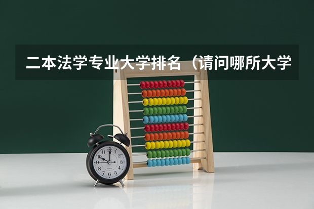 二本法学专业大学排名(请问哪所大学的法学领域最专业?)