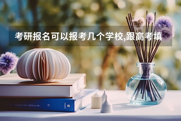考研报名可以报考几个学校,跟高考填志愿区别大吗?