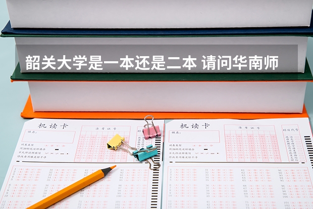 韶关大学是一本还是二本 请问华南师范大学增城学院在湖南是属于一本院校还是二本院校办的？
