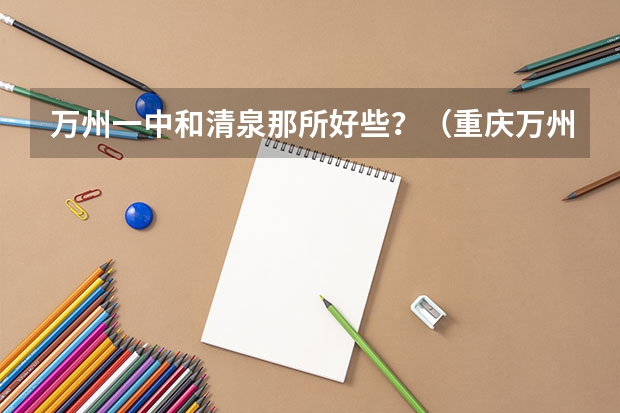 万州一中和清泉那所好些?(重庆万州区成阳中学好不?)