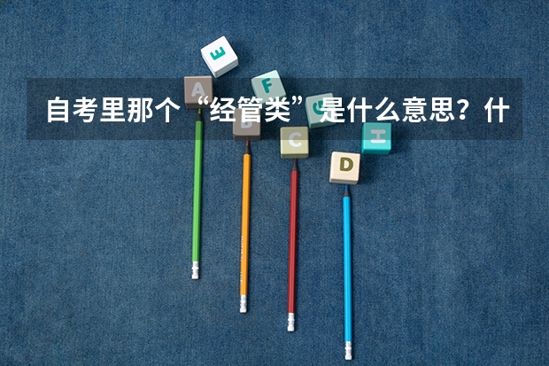 自考里那个“经管类”是什么意思？什么是独立本科？