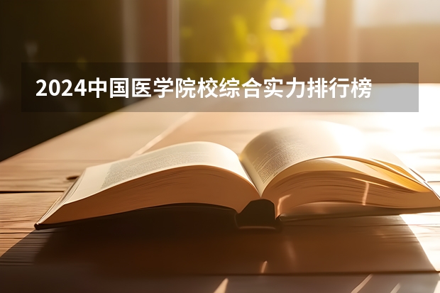 2024中国医学院校综合实力排行榜出炉 2024年全国100强医学院排名一览（山东医学类大学排名）