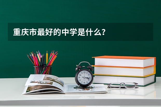 重庆市最好的中学是什么？