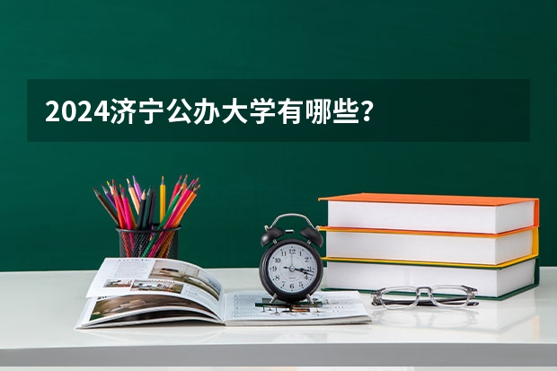 2024济宁公办大学有哪些？