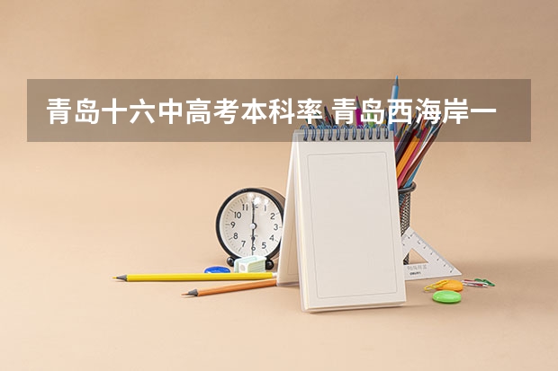 青岛十六中高考本科率 青岛西海岸一中的高考升学率怎样？