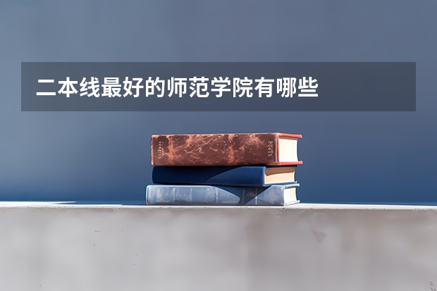 二本线最好的师范学院有哪些
