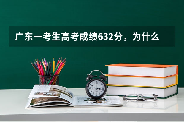 广东一考生高考成绩632分，为什么却报了三本？