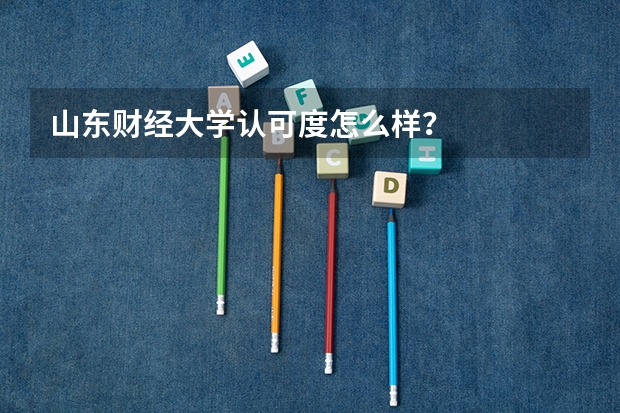 山东财经大学认可度怎么样？