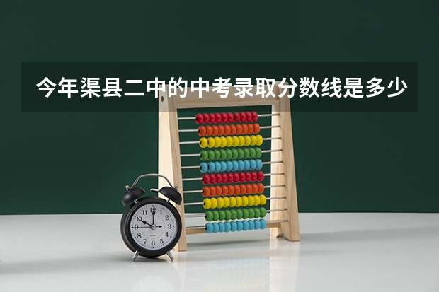 今年渠县二中的中考录取分数线是多少？