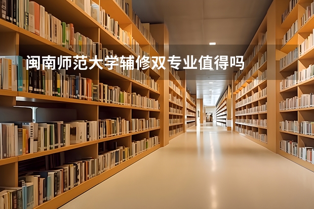 闽南师范大学辅修双专业值得吗