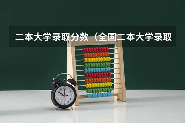 二本大学录取分数（全国二本大学录取分数线二本最低分数线（多省含文理科））