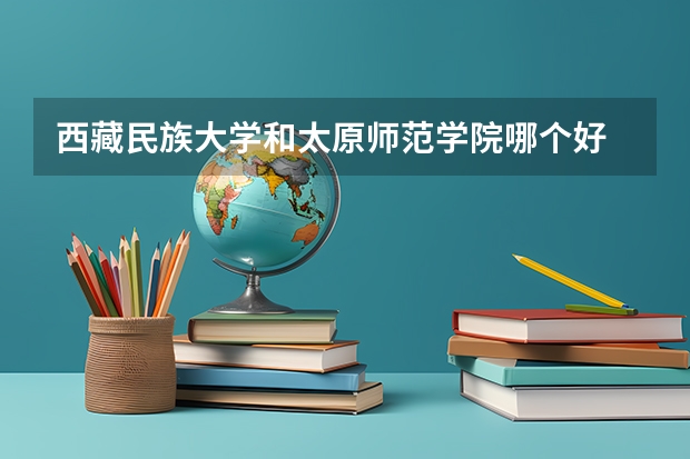 西藏民族大学和太原师范学院哪个好