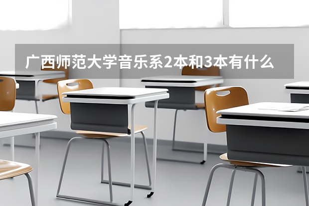 广西师范大学音乐系2本和3本有什么区别