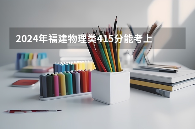 2024年福建物理类415分能考上什么大学?