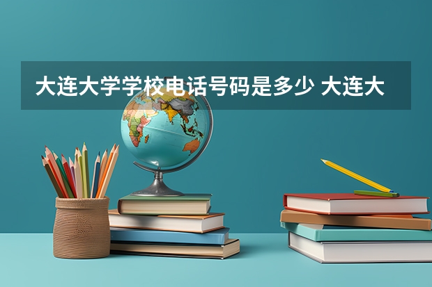 大连大学学校电话号码是多少 大连大学简介