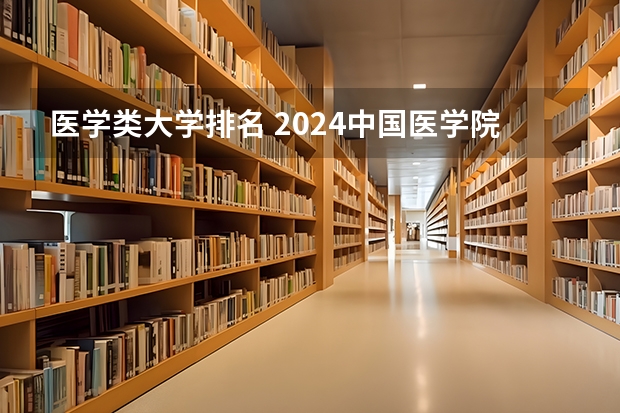 医学类大学排名 2024中国医学院校综合实力排行榜出炉 2024年全国100强医学院排名一览